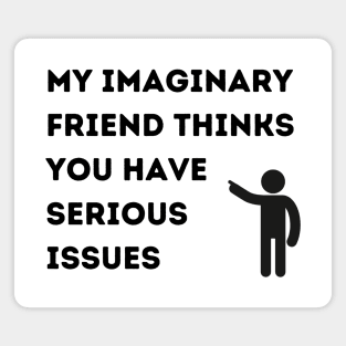 My Imaginary Friend Thinks You Have Serious Issues Magnet
